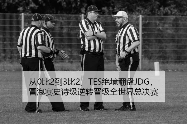 从0比2到3比2，TES绝境翻盘JDG，冒泡赛史诗级逆转晋级全世界总决赛