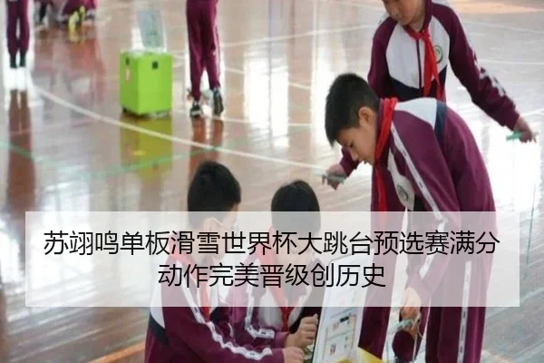 苏翊鸣单板滑雪世界杯大跳台预选赛满分动作完美晋级创历史